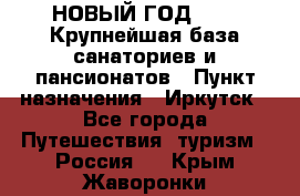 НОВЫЙ ГОД 2022! Крупнейшая база санаториев и пансионатов › Пункт назначения ­ Иркутск - Все города Путешествия, туризм » Россия   . Крым,Жаворонки